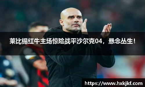 莱比锡红牛主场惊险战平沙尔克04，悬念丛生！
